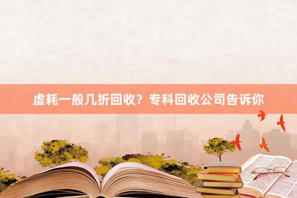 虚耗一般几折回收？专科回收公司告诉你