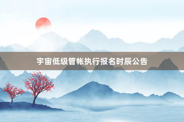宇宙低级管帐执行报名时辰公告