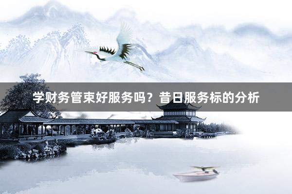 学财务管束好服务吗？昔日服务标的分析