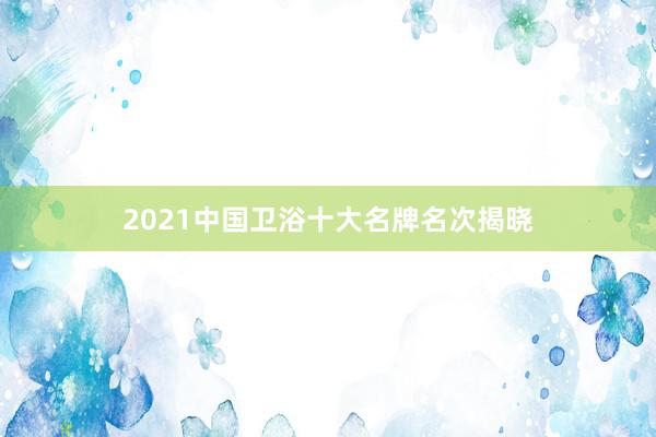 2021中国卫浴十大名牌名次揭晓