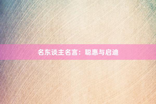 名东谈主名言：聪惠与启迪