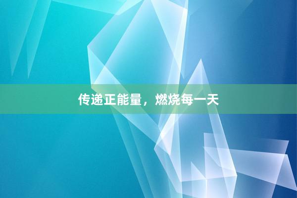 传递正能量，燃烧每一天