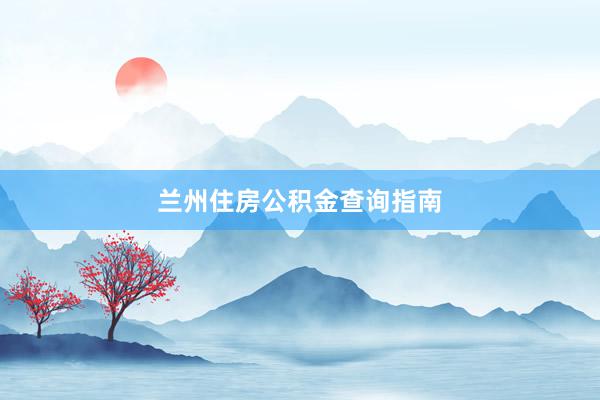 兰州住房公积金查询指南