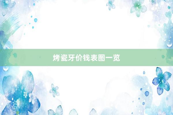 烤瓷牙价钱表图一览