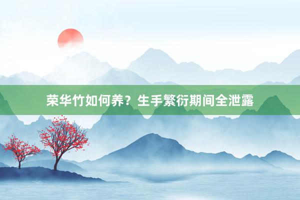 荣华竹如何养？生手繁衍期间全泄露
