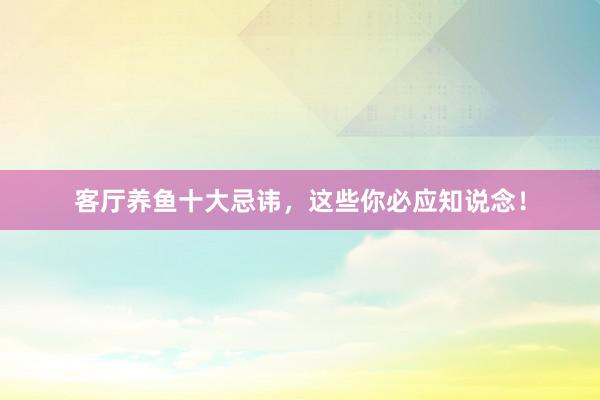 客厅养鱼十大忌讳，这些你必应知说念！