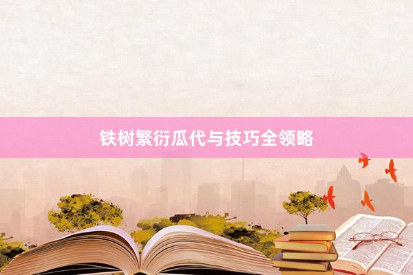 铁树繁衍瓜代与技巧全领略