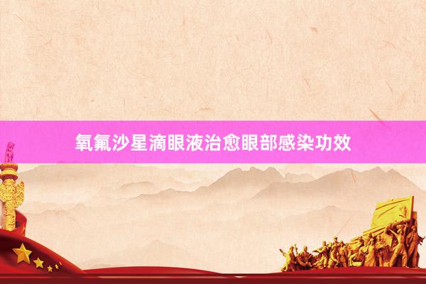 氧氟沙星滴眼液治愈眼部感染功效