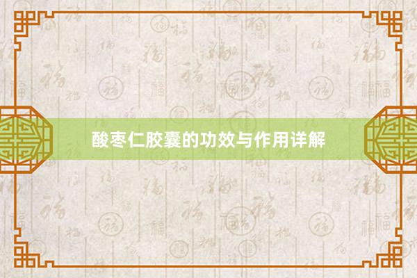酸枣仁胶囊的功效与作用详解