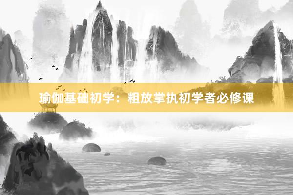 瑜伽基础初学：粗放掌执初学者必修课