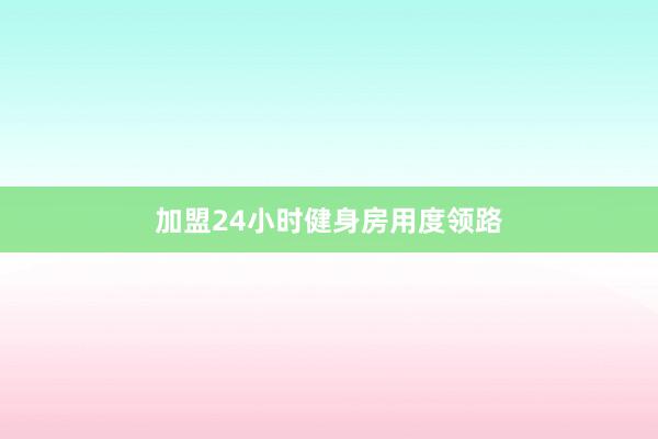 加盟24小时健身房用度领路